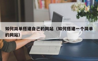 南平如何简单搭建自己的网站（如何搭建一个简单的网站）