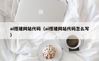 南平ai搭建网站代码（ai搭建网站代码怎么写）