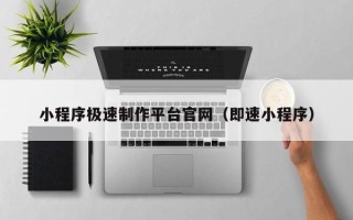 南平小程序极速制作平台官网（即速小程序）
