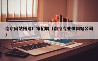南平南京网站搭建厂家招聘（南京专业做网站公司）