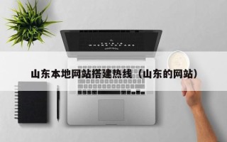 南平山东本地网站搭建热线（山东的网站）