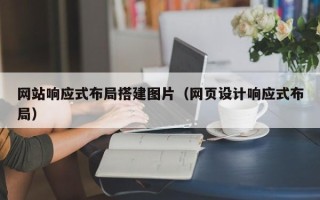 南平网站响应式布局搭建图片（网页设计响应式布局）