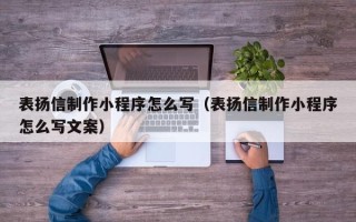 南平表扬信制作小程序怎么写（表扬信制作小程序怎么写文案）