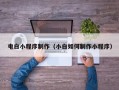 南平电白小程序制作（小白如何制作小程序）