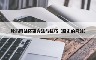 南平股市网站搭建方法与技巧（股市的网站）