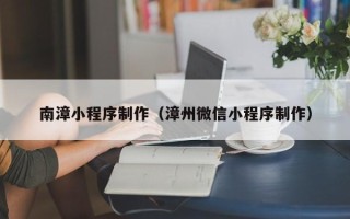 南平南漳小程序制作（漳州微信小程序制作）