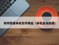 南平如何搭建单机软件网站（单机游戏搭建）