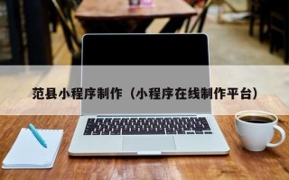 南平范县小程序制作（小程序在线制作平台）