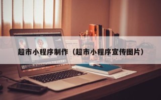 南平超市小程序制作（超市小程序宣传图片）